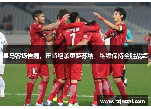 皇马客场告捷，压哨绝杀奥萨苏纳，继续保持全胜战绩