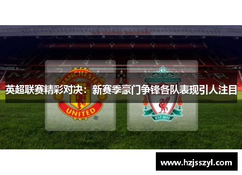 英超联赛精彩对决：新赛季豪门争锋各队表现引人注目